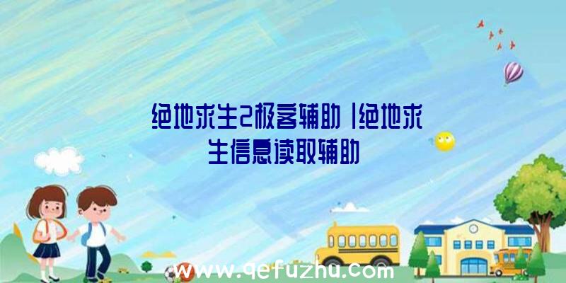 「绝地求生2极客辅助」|绝地求生信息读取辅助